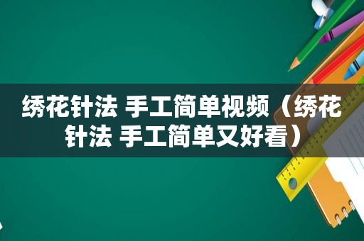 绣花针法 手工简单视频（绣花针法 手工简单又好看）