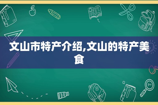 文山市特产介绍,文山的特产美食