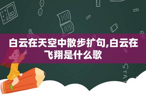 白云在天空中散步扩句,白云在飞翔是什么歌