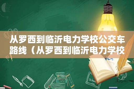 从罗西到临沂电力学校公交车路线（从罗西到临沂电力学校公交车怎么坐）