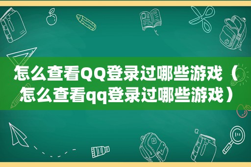 怎么查看QQ登录过哪些游戏（怎么查看qq登录过哪些游戏）