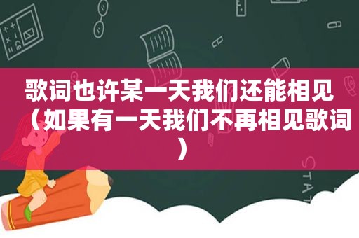 歌词也许某一天我们还能相见（如果有一天我们不再相见歌词）