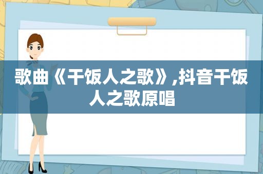 歌曲《干饭人之歌》,抖音干饭人之歌原唱