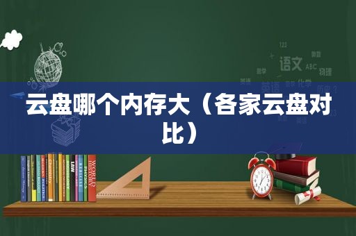 云盘哪个内存大（各家云盘对比）