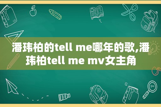 潘玮柏的tell me哪年的歌,潘玮柏tell me mv女主角