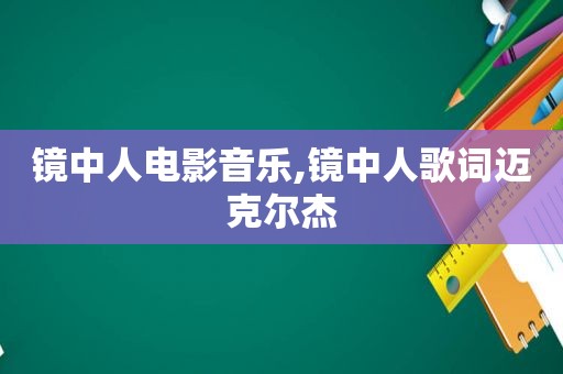 镜中人电影音乐,镜中人歌词迈克尔杰