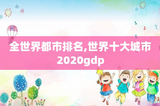 全世界都市排名,世界十大城市2020gdp