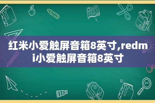 红米小爱触屏音箱8英寸,redmi小爱触屏音箱8英寸