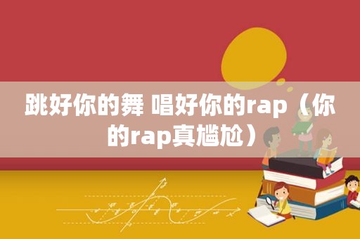 跳好你的舞 唱好你的rap（你的rap真尴尬）