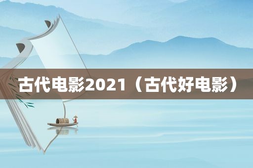 古代电影2021（古代好电影）