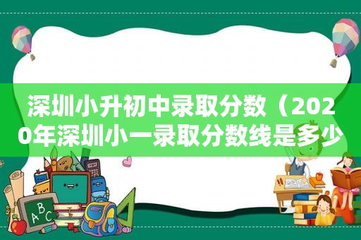 深圳小升初中录取分数（2020年深圳小一录取分数线是多少）