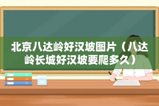 北京八达岭好汉坡图片（八达岭长城好汉坡要爬多久）