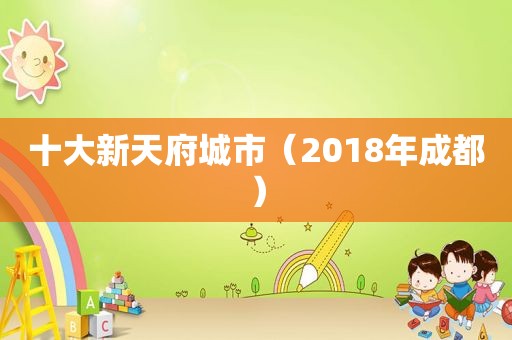 十大新天府城市（2018年成都）