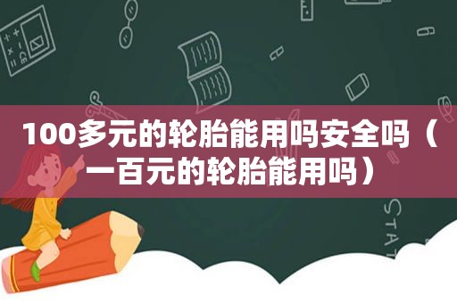 100多元的轮胎能用吗安全吗（一百元的轮胎能用吗）