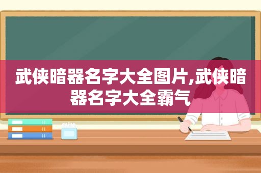 武侠暗器名字大全图片,武侠暗器名字大全霸气