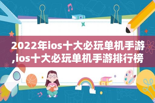 2022年ios十大必玩单机手游,ios十大必玩单机手游排行榜