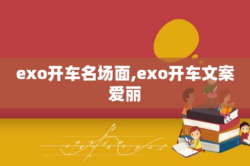 exo开车名场面,exo开车文案爱丽