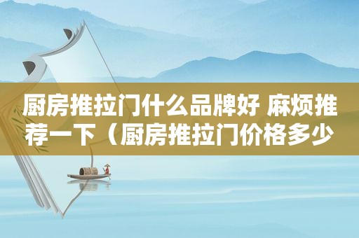 厨房推拉门什么品牌好 麻烦推荐一下（厨房推拉门价格多少一平方米）