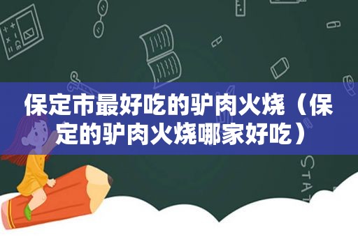 保定市最好吃的驴肉火烧（保定的驴肉火烧哪家好吃）