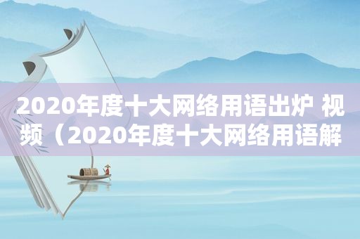 2020年度十大网络用语出炉 视频（2020年度十大网络用语解读）