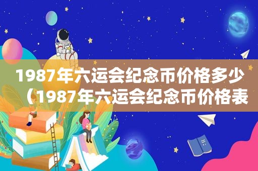 1987年六运会纪念币价格多少（1987年六运会纪念币价格表）