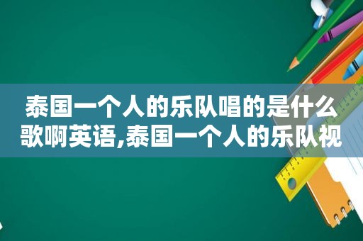 泰国一个人的乐队唱的是什么歌啊英语,泰国一个人的乐队视频