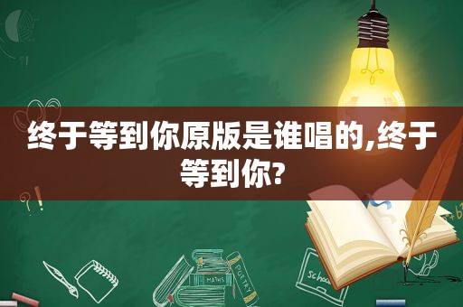 终于等到你原版是谁唱的,终于等到你?