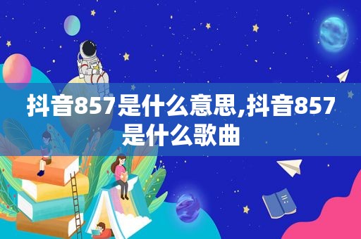 抖音857是什么意思,抖音857是什么歌曲