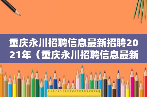 重庆永川招聘信息最新招聘2021年（重庆永川招聘信息最新招聘2021公告）