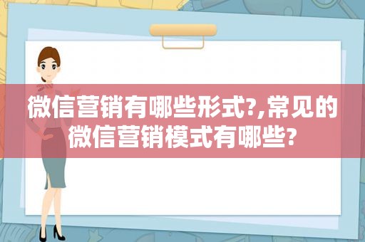 微信营销有哪些形式?,常见的微信营销模式有哪些?