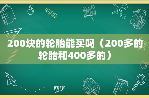 200块的轮胎能买吗（200多的轮胎和400多的）