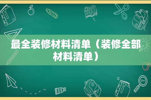 最全装修材料清单（装修全部材料清单）