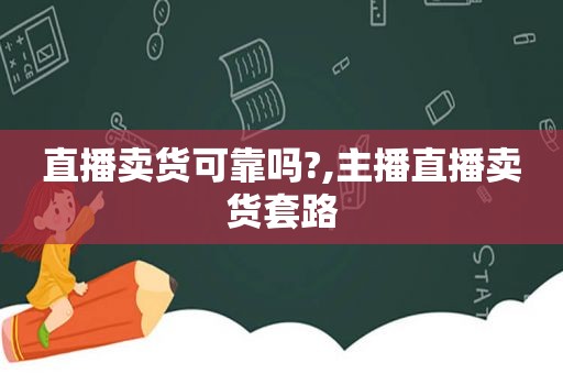 直播卖货可靠吗?,主播直播卖货套路