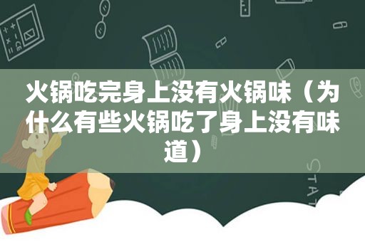 火锅吃完身上没有火锅味（为什么有些火锅吃了身上没有味道）