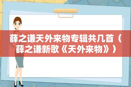 薛之谦天外来物专辑共几首（薛之谦新歌《天外来物》）