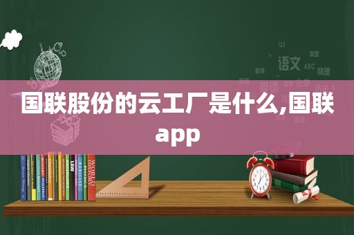 国联股份的云工厂是什么,国联app