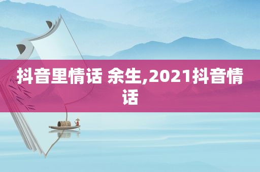 抖音里情话 余生,2021抖音情话