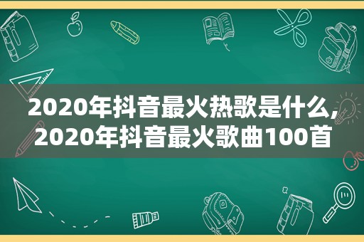 2020年抖音最火热歌是什么,2020年抖音最火歌曲100首