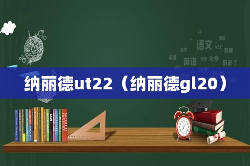 纳丽德ut22（纳丽德gl20）