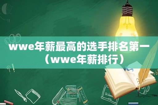 wwe年薪最高的选手排名第一（wwe年薪排行）