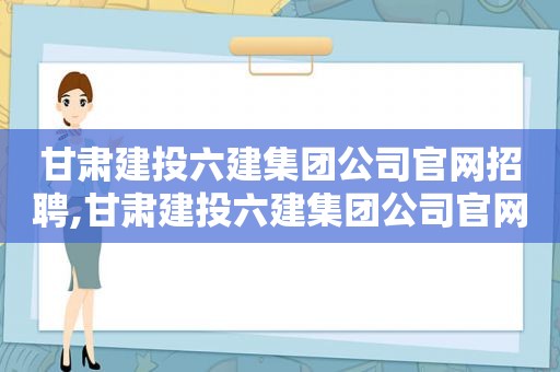 甘肃建投六建集团公司官网招聘,甘肃建投六建集团公司官网首页