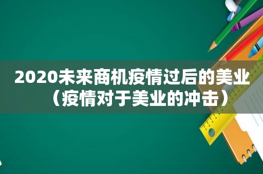 2020未来商机疫情过后的美业（疫情对于美业的冲击）