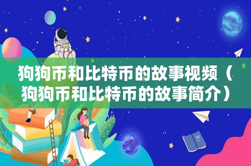 狗狗币和比特币的故事视频（狗狗币和比特币的故事简介）