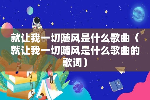 就让我一切随风是什么歌曲（就让我一切随风是什么歌曲的歌词）