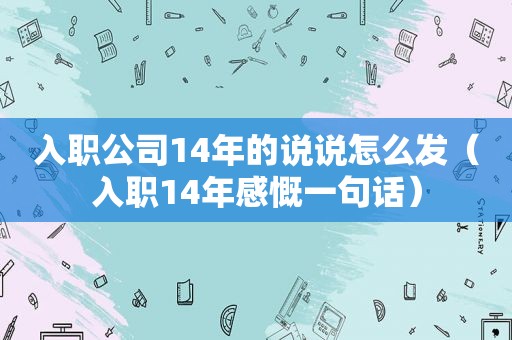 入职公司14年的说说怎么发（入职14年感慨一句话）