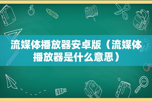 流媒体播放器安卓版（流媒体播放器是什么意思）