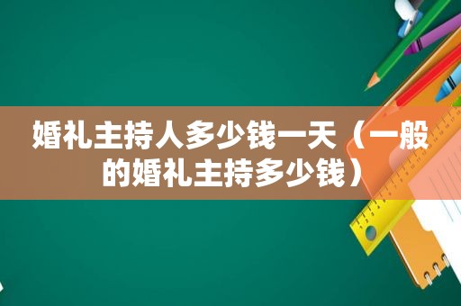 婚礼主持人多少钱一天（一般的婚礼主持多少钱）