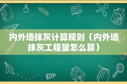 内外墙抹灰计算规则（内外墙抹灰工程量怎么算）