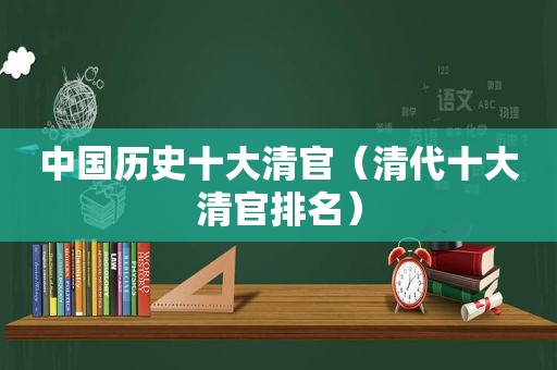 中国历史十大清官（清代十大清官排名）