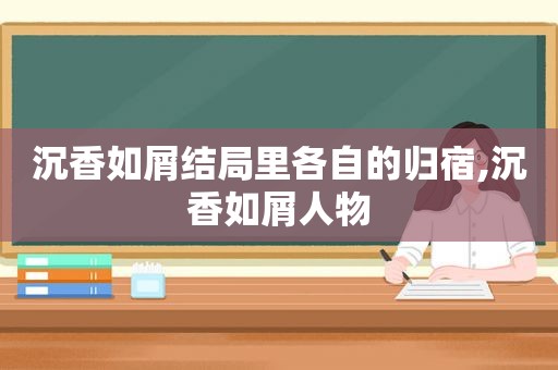 沉香如屑结局里各自的归宿,沉香如屑人物